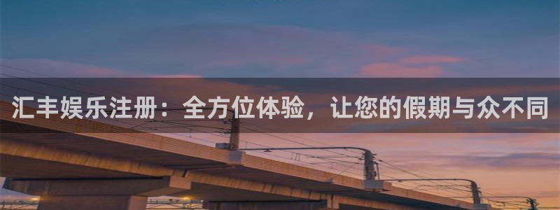 彩虹多多2体育：汇丰娱乐注册：全方位体验，让您的假期与众不同