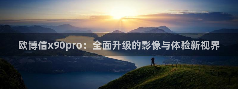 彩虹多多2体育：欧博信x90pro：全面升级的影像与体验新视界