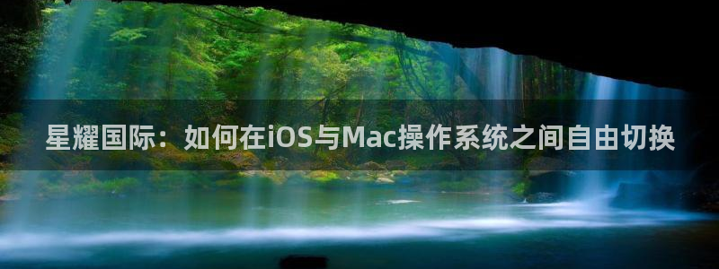 彩虹多多2平台：星耀国际：如何在iOS与Mac操作系统之间自由切换