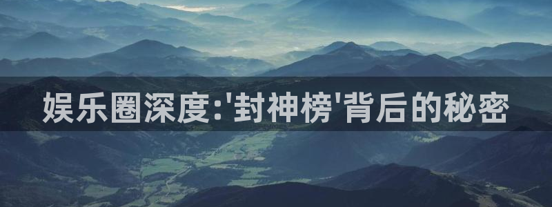 彩虹多多体育代理申请流程：娱乐圈深度:\'封神榜\'背后的秘密