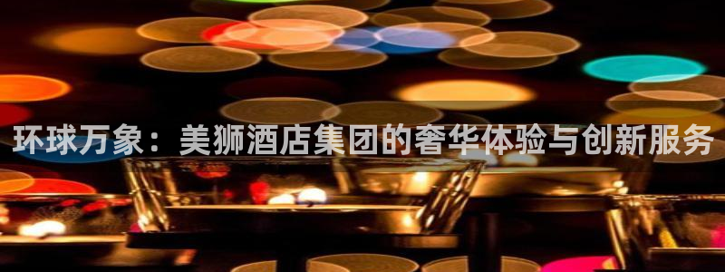佛山市南海彩虹多多机电仪器有限公司：环球万象：美狮酒店集团的奢华体验与创新服务