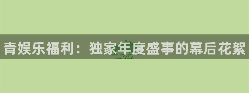 彩虹多多2注册：青娱乐福利：独家年度盛事的幕后花絮