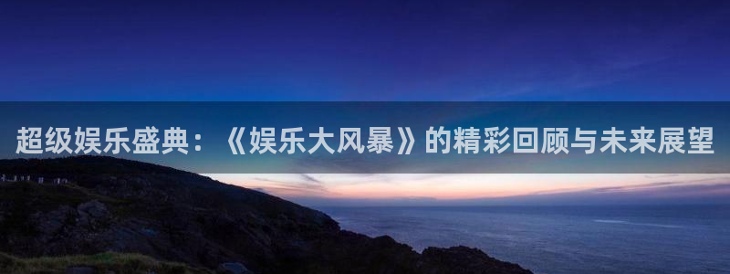 彩虹多多集团股票：超级娱乐盛典：《娱乐大风暴》的精彩回顾与未来展望