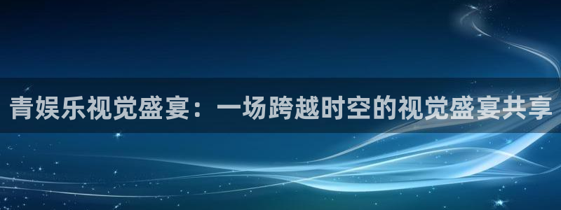 彩虹多多体育官网登录：青娱乐视觉盛宴：一场跨越时空的视觉盛宴共享