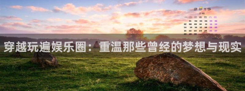 彩虹多多体育娱乐注册链接：穿越玩遍娱乐圈：重温那些曾经的梦想与现实