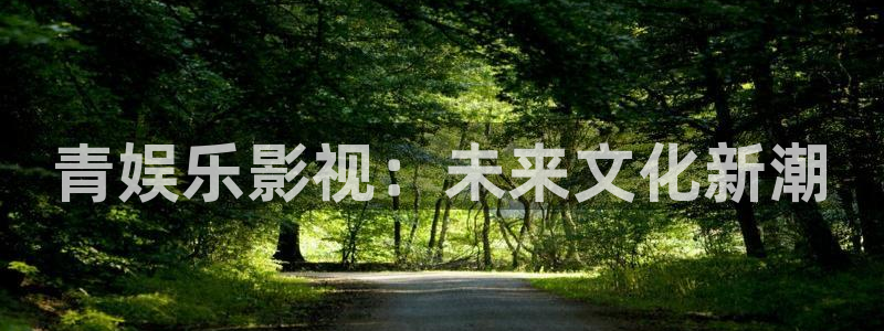 彩虹多多注册：青娱乐影视：未来文化新潮