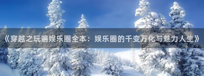 彩虹多多2平台注册：《穿越之玩遍娱乐圈全本：娱乐圈的千变万化与魅力人生》