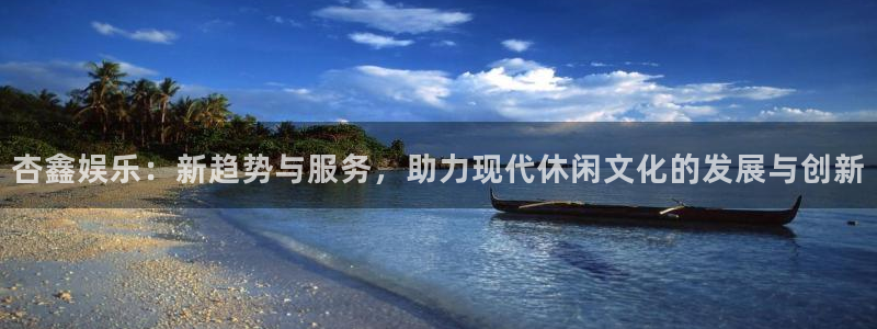彩虹多多体育官网入口登录：杏鑫娱乐：新趋势与服务，助力现代休闲文化的发展与创新