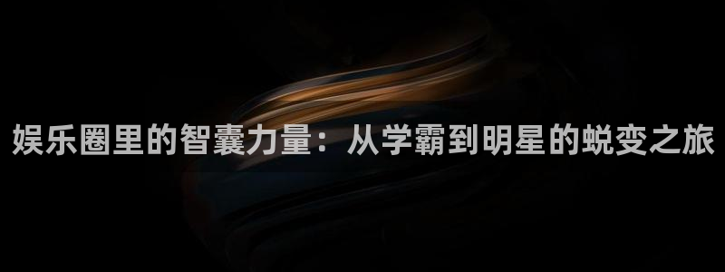 彩虹多多f凯捷注册：娱乐圈里的智囊力量：从学霸到明星的蜕变之旅