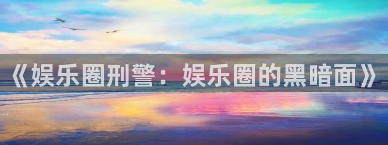 彩虹多多官网：《娱乐圈刑警：娱乐圈的黑暗面》
